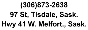 (306)873-2638 97 St, Tisdale, Sask. Hwy 41 W. Melfort., Sask.